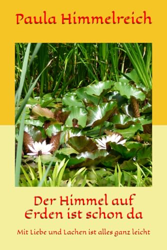 Der Himmel auf Erden ist schon da: Mit Liebe und Lachen ist alles ganz leicht Der Himmel auf Erden ist schon da: Mit Liebe und Lachen ist alles ganz leicht