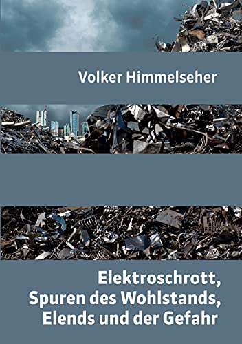 Elektroschrott, Spuren des Wohlstands, Elends und der Gefahr: Ein zeitgeschichtlicher Bilderbogen