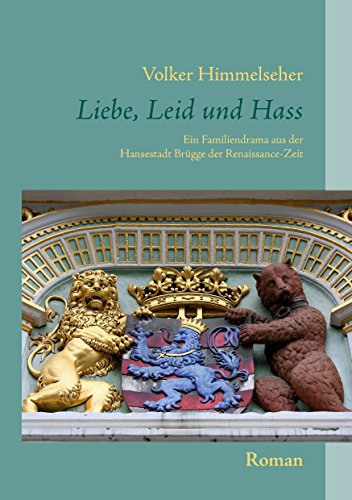 Liebe, Leid und Hass: Ein Familiendrama aus der Hansestadt Brügge der Renaissance-Zeit Liebe, Leid und Hass: Ein Familiendrama aus der Hansestadt Brügge der Renaissance-Zeit