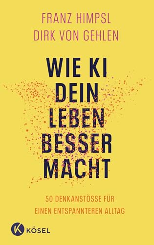 Wie KI dein Leben besser macht: 50 Denkanstöße für einen entspannteren Alltag »Dieses Buch ist ein fantastischer Auftakt zur wichtigsten Reise unserer Zeit.« SASCHA LOBO von Kösel-Verlag