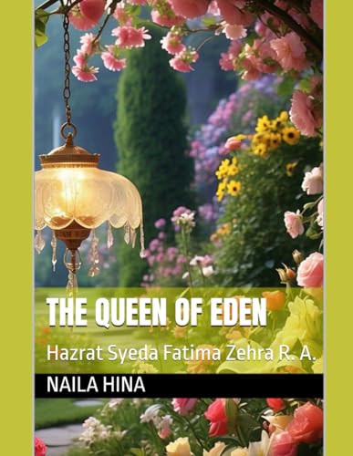 The Queen of Eden: Hazrat Syeda Fatima Zehra R. A. The Queen of Eden: Hazrat Syeda Fatima Zehra R. A. von Independently published
