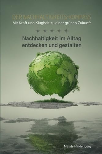 Der Nachhaltigkeits-Kompass "Mit Kraft und Klugheit zu einer grünen Zukunft": Nachhaltigkeit im Alltag entdecken und gestalten von Taschenbuch