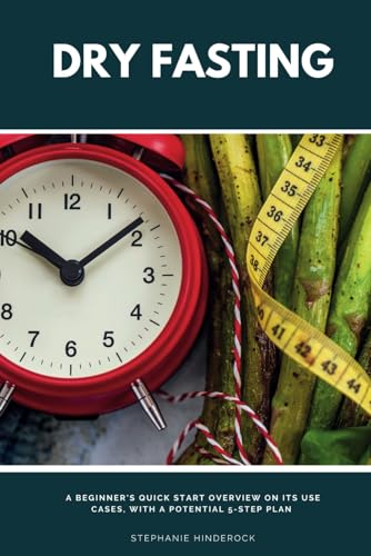 Dry Fasting: A Beginner's Quick Start Overview on Its Use Cases, With a Potential 5-Step Plan von Independently published