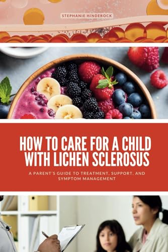 How to Care for a Child with Lichen Sclerosus: A Parent’s Guide to Treatment, Support, and Symptom Management von Independently published