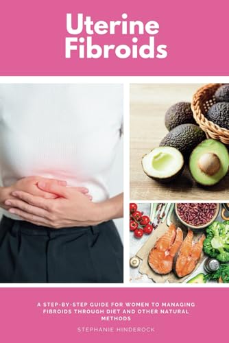 Uterine Fibroids: A Step-by-Step Guide for Women to Managing Fibroids Through Diet and Other Natural Methods von Independently published