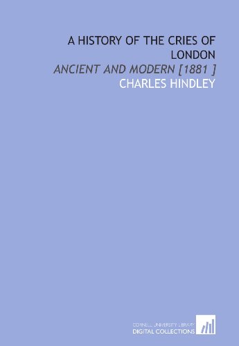 A History of the Cries of London: Ancient and Modern [1881 ]