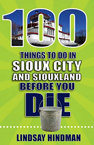 100 Things to Do in Sioux City and Siouxland Before You Die (100 Things to Do Before You Die)