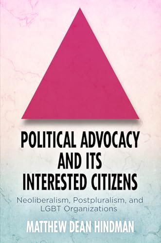 Political Advocacy and Its Interested Citizens: Neoliberalism, Postpluralism, and LGBT Organizations (American Governance: Politics, Policy, and Public Law)