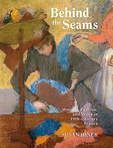 Behind the Seams: Women, Fashion, and Work in 19th-Century France von Bloomsbury Visual Arts