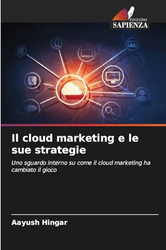 Il cloud marketing e le sue strategie: Uno sguardo interno su come il cloud marketing ha cambiato il gioco von Edizioni Sapienza