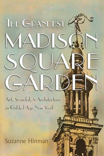The Grandest Madison Square Garden: Art, Scandal, and Architecture in Gilded Age New York (New York State)