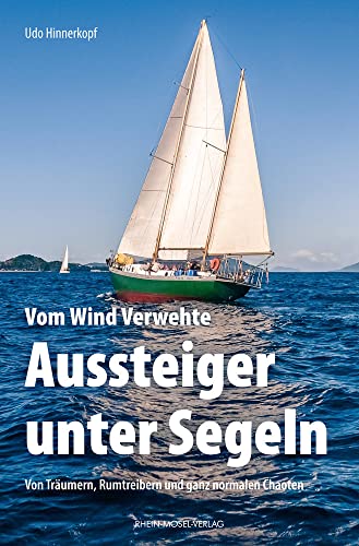 Vom Wind Verwehte: Aussteiger unter Segeln: Von Träumern, Rumtreiben und ganz normalen Chaoten von Rhein-Mosel-Verlag