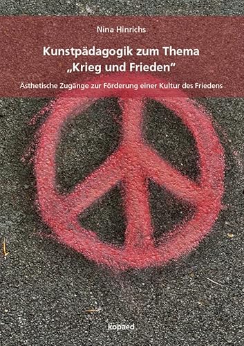 Kunstpädagogik zum Thema „Krieg und Frieden“: Ästhetische Zugänge zur Förderung einer Kultur des Friedens Kunstpädagogik zum Thema „Krieg und Frieden“: Ästhetische Zugänge zur Förderung einer Kultur des Friedens von kopaed