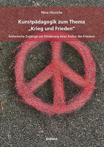 Kunstpädagogik zum Thema „Krieg und Frieden“: Ästhetische Zugänge zur Förderung einer Kultur des Friedens von kopaed