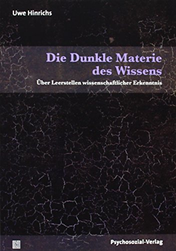 Die Dunkle Materie des Wissens: Über Leerstellen wissenschaftlicher Erkenntnis (Sachbuch Psychosozial)