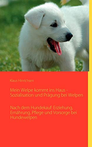 Mein Welpe kommt ins Haus - Sozialisation und Prägung bei Welpen: Nach dem Hundekauf: Erziehung, Ernährung, Pflege und Vorsorge bei Hundewelpen