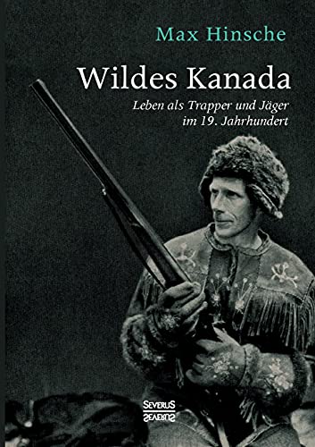 Wildes Kanada: Leben als Trapper und Jäger im 20. Jahrhundert von Severus
