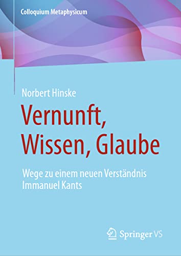 Vernunft, Wissen, Glaube: Wege zu einem neuen Verständnis Immanuel Kants (Colloquium Metaphysicum) von Springer VS