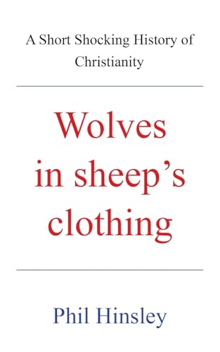 Wolves in sheep's clothing: A Short Shocking History of Christianity
