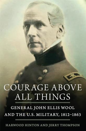 Courage Above All Things: General John Ellis Wool and the U.S. Military, 1812-1863