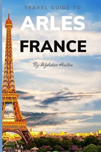 Travel Guide To Arles, France.: Your Go-To Resource for an Amazing Trip! (Europe Travel Guides) von Independently published