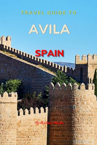 Travel Guide To Avila , Spain.: Your Go-To Resource for an Amazing Trip! (Europe Travel Guides) von Independently published