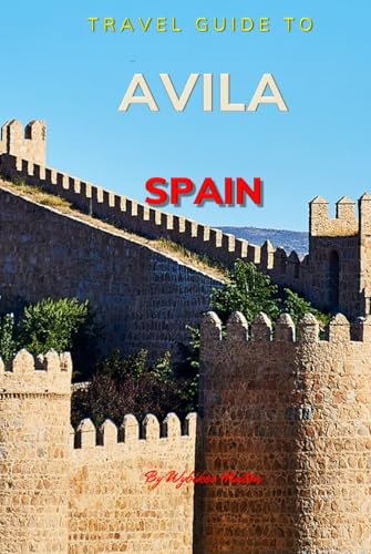 Travel Guide To Avila , Spain.: Your Go-To Resource for an Amazing Trip! (Europe Travel Guides) von Independently published