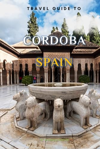 Travel Guide To Cordoba, Spain.: Your Go-To Resource for an Amazing Trip! (Europe Travel Guides) von Independently published