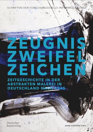 Zeugnis. Zweifel. Zeichen: Zeitgeschichte in der abstrakten Malerei in Deutschland nach 1945 (Schriftenreihe der Forschungsstelle Informelle Kunst, 2) von de Gruyter