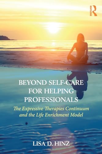 Beyond Self-Care for Helping Professionals: The Expressive Therapies Continuum and the Life Enrichment Model