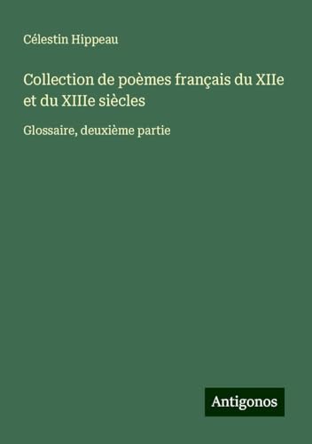 Collection de poèmes français du XIIe et du XIIIe siècles: Glossaire, deuxième partie von Antigonos Verlag