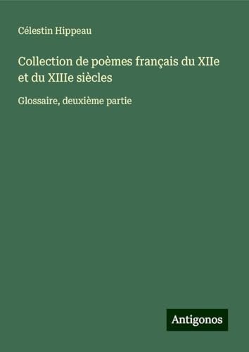 Collection de poèmes français du XIIe et du XIIIe siècles: Glossaire, deuxième partie von Antigonos Verlag