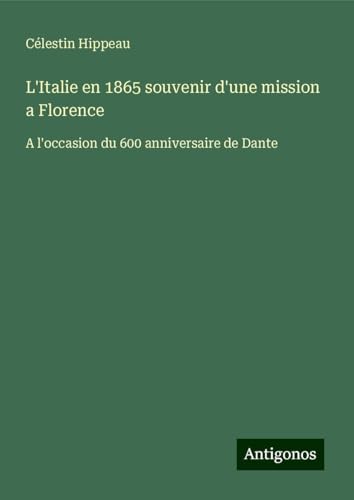 L'Italie en 1865 souvenir d'une mission a Florence: A l'occasion du 600 anniversaire de Dante von Antigonos Verlag
