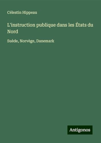 L'instruction publique dans les États du Nord: Suède, Norvège, Danemark von Antigonos Verlag