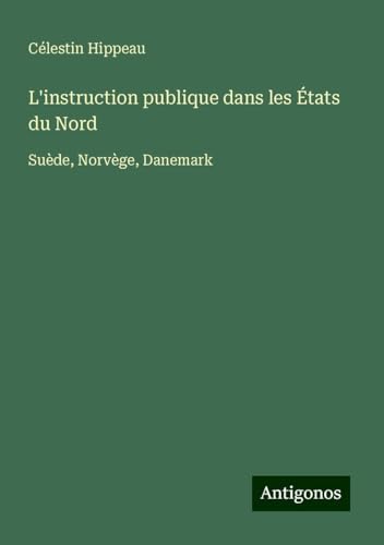 L'instruction publique dans les États du Nord: Suède, Norvège, Danemark von Antigonos Verlag