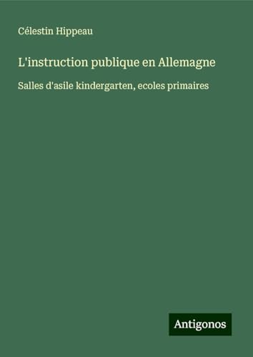 L'instruction publique en Allemagne: Salles d'asile kindergarten, ecoles primaires von Antigonos Verlag