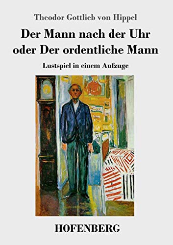 Der Mann nach der Uhr oder Der ordentliche Mann: Lustspiel in einem Aufzuge von Hofenberg