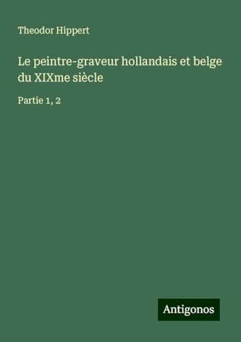 Le peintre-graveur hollandais et belge du XIXme siècle: Partie 1, 2 von Antigonos Verlag