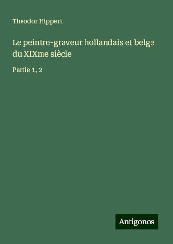 Le peintre-graveur hollandais et belge du XIXme siècle: Partie 1, 2 von Antigonos Verlag