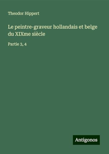 Le peintre-graveur hollandais et belge du XIXme siècle: Partie 3, 4 von Antigonos Verlag