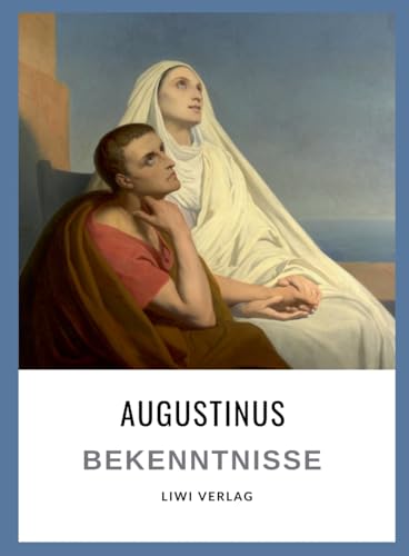 Augustinus: Bekenntnisse. Vollständige Neuausgabe: Übersetzt von Otto F. Lachmann von LIWI Literatur- und Wissenschaftsverlag