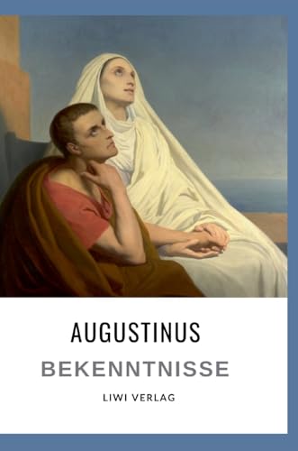 Augustinus: Bekenntnisse. Vollständige Neuausgabe: Übersetzt von Otto F. Lachmann von LIWI Literatur- und Wissenschaftsverlag
