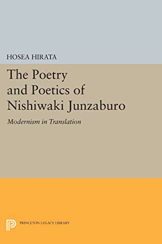 The Poetry and Poetics of Nishiwaki Junzaburo: Modernism in Translation (Princeton Legacy Library) (Studies of the East Asian Institute: Princeton Legacy Library)