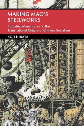 Making Mao's Steelworks: Industrial Manchuria and the Transnational Origins of Chinese Socialism (Cambridge Studies in the History of the People's Republic of China) von Cambridge University Press