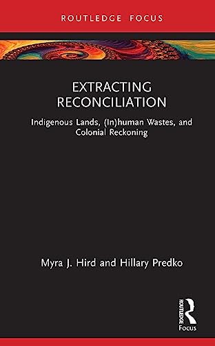 Extracting Reconciliation: Indigenous Lands, (In)human Wastes, and Colonial Reckoning (More Than Human Humanities)