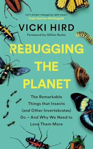 Rebugging the Planet: The Remarkable Things That Insects and Other Invertebrates Do--and Why We Need to Love Them More