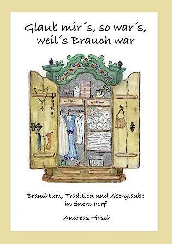 Glaub mir's, so war's, weil's Brauch war: Brauchtum, Tradition und Aberglaube in einem Dorf