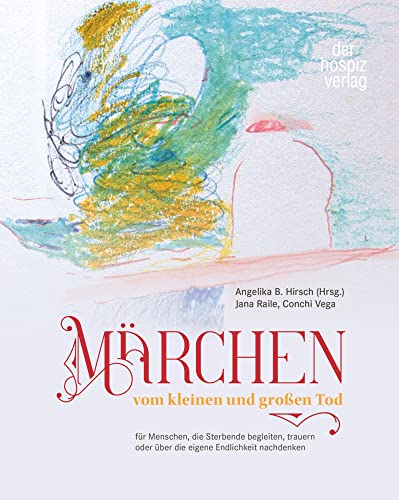 Märchen vom kleinen und großen Tod: für Menschen, die Sterbende begleiten, trauern oder über die eigene Endlichkeit nachdenken von hospizverlag