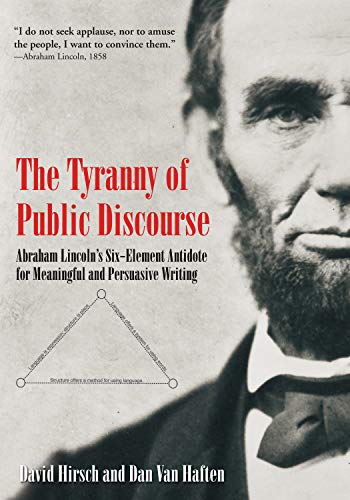 The Tyranny of Public Discourse: Abraham Lincoln's Six-Element Antidote for Meaningful and Persuasive Writing: Abraham Lincoln’s Six-Element Antidote for Meaningful and Persuasive Writing von Savas Beatie