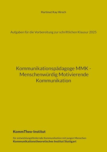 Aufgaben für die Vorbereitung zur schriftlichen Klausur 2025: Kommunikationspädagoge MMK - Menschenwürdig Motivierende Kommunikation Aufgaben für die Vorbereitung zur schriftlichen Klausur 2025: Kommunikationspädagoge MMK - Menschenwürdig Motivierende Kommunikation